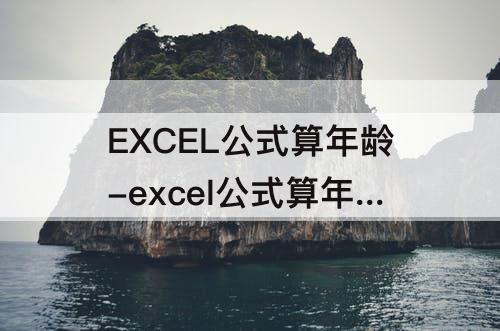 EXCEL公式算年龄-excel公式算年龄只有年月