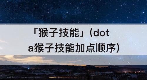 「猴子技能」(dota猴子技能加点顺序)