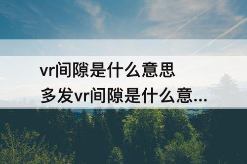 vr间隙是什么意思 多发vr间隙是什么意思