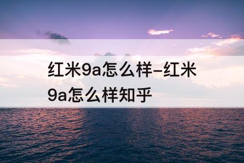红米9a怎么样-红米9a怎么样知乎