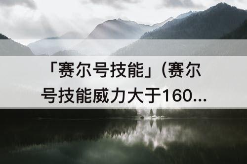 「赛尔号技能」(赛尔号技能威力大于160的精灵)