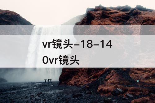 vr镜头-18-140vr镜头
