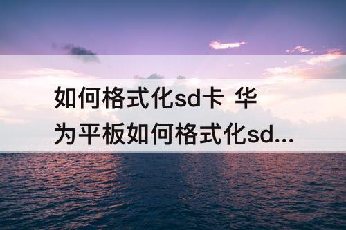 如何格式化sd卡 华为平板如何格式化sd卡