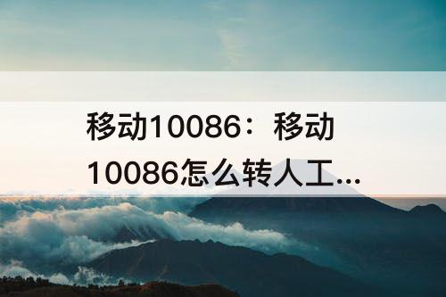 移动10086：移动10086怎么转人工不接