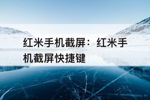 红米手机截屏：红米手机截屏快捷键