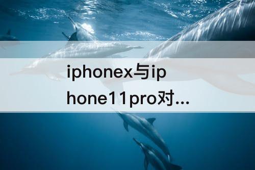 iphonex与iphone11pro对比