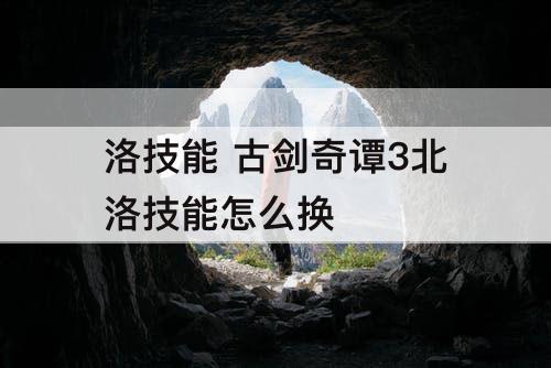 洛技能 古剑奇谭3北洛技能怎么换