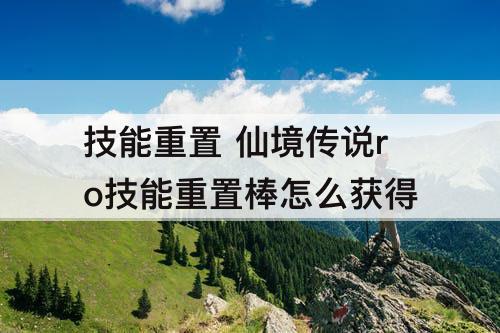 技能重置 仙境传说ro技能重置棒怎么获得