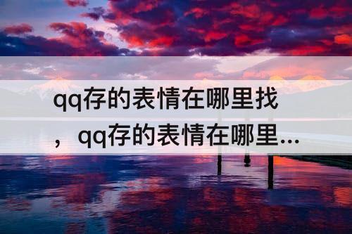 qq存的表情在哪里找，qq存的表情在哪里找到