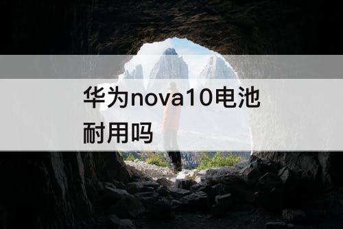 华为nova10电池耐用吗