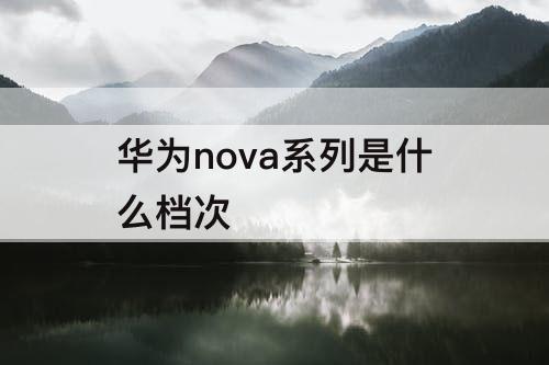 华为nova系列是什么档次