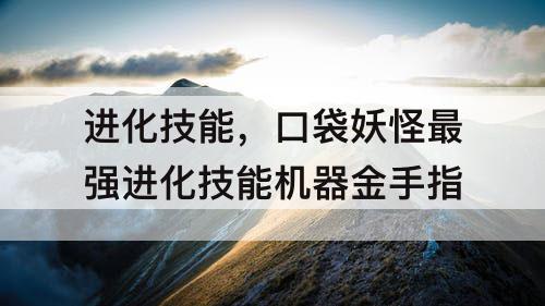 进化技能，口袋妖怪最强进化技能机器金手指