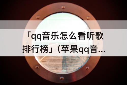 「qq音乐怎么看听歌排行榜」(苹果qq音乐怎么看听歌排行榜)
