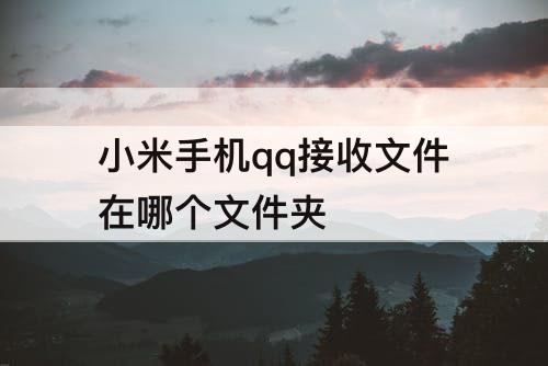 小米手机qq接收文件在哪个文件夹