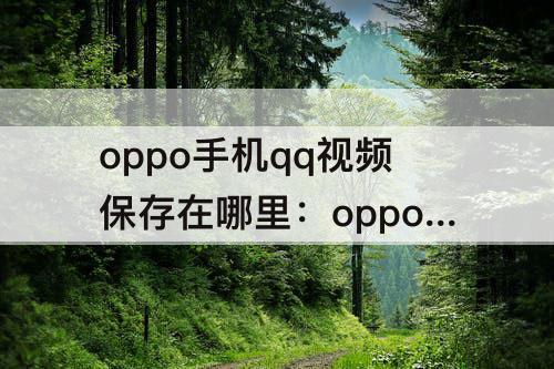 oppo手机qq视频保存在哪里：oppo手机qq视频保存在哪里可以找到