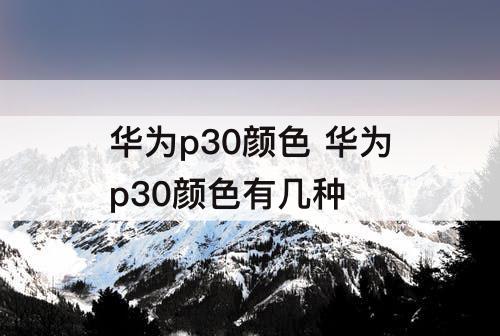 华为p30颜色 华为p30颜色有几种