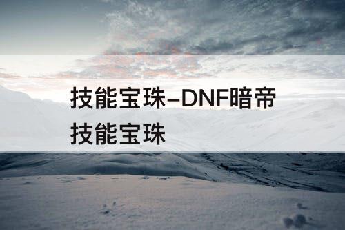 技能宝珠-DNF暗帝技能宝珠