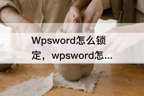 Wpsword怎么锁定，wpsword怎么锁定字体