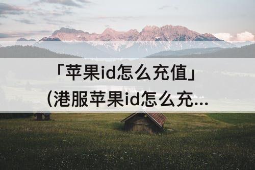 「苹果id怎么充值」(港服苹果id怎么充值)