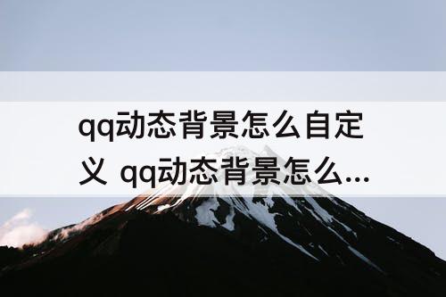 qq动态背景怎么自定义 qq动态背景怎么自定义免费