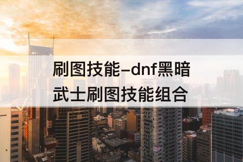 刷图技能-dnf黑暗武士刷图技能组合