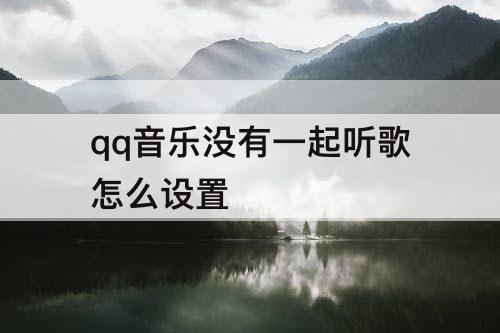 qq音乐没有一起听歌怎么设置
