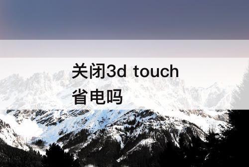 关闭3d touch省电吗