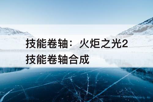 技能卷轴：火炬之光2技能卷轴合成