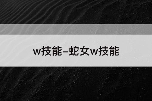 w技能-蛇女w技能
