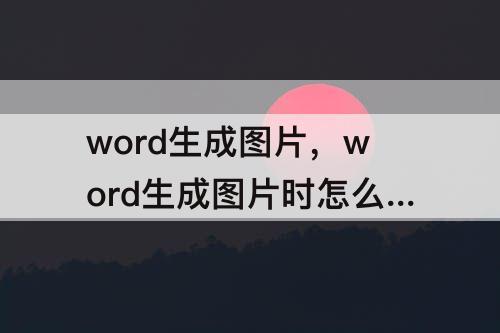 word生成图片，word生成图片时怎么去掉分页空白行