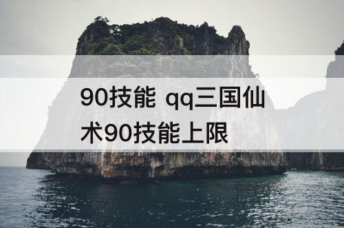 90技能 qq三国仙术90技能上限