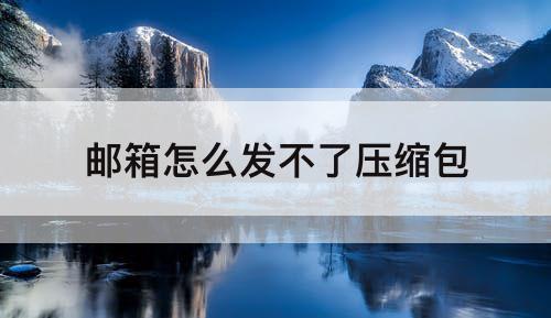 邮箱怎么发不了压缩包