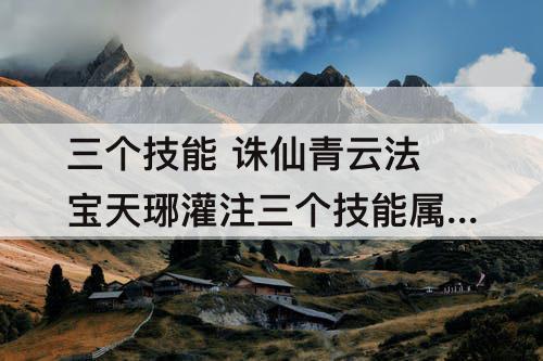 三个技能 诛仙青云法宝天琊灌注三个技能属性