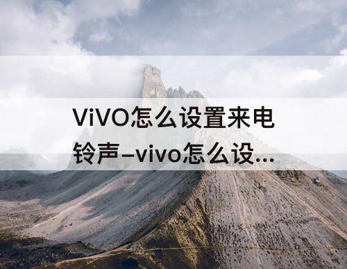 ViVO怎么设置来电铃声-vivo怎么设置来电铃声音乐