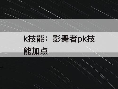 k技能：影舞者pk技能加点