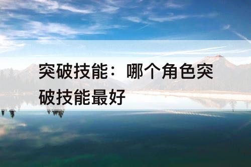 突破技能：哪个角色突破技能最好