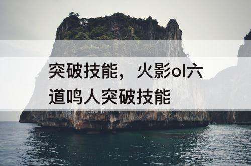 突破技能，火影ol六道鸣人突破技能