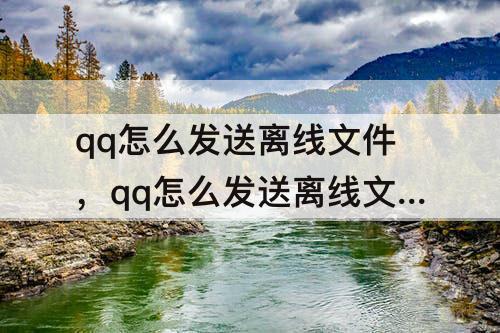 qq怎么发送离线文件，qq怎么发送离线文件包