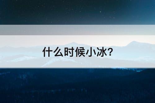 什么时候小冰?