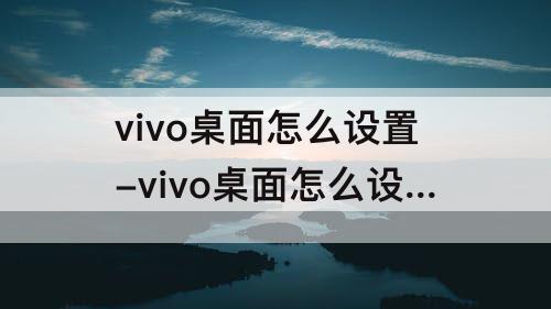 vivo桌面怎么设置-vivo桌面怎么设置时间日期样式
