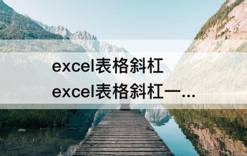 excel表格斜杠 excel表格斜杠一分为三