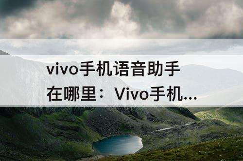 vivo手机语音助手在哪里：Vivo手机语音助手在哪里设置