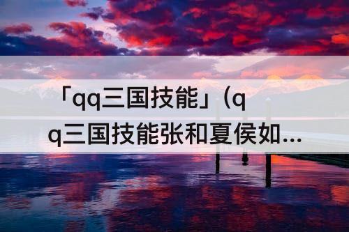「qq三国技能」(qq三国技能张和夏侯如何配合)