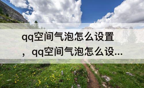 qq空间气泡怎么设置，qq空间气泡怎么设置不滚动的
