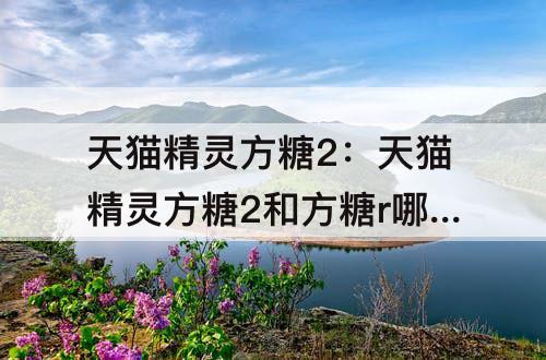天猫精灵方糖2：天猫精灵方糖2和方糖r哪个好