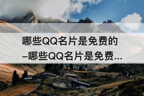 哪些QQ名片是免费的-哪些QQ名片是免费的?