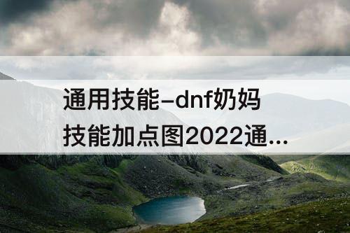 通用技能-dnf奶妈技能加点图2022通用技能