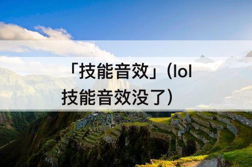 「技能音效」(lol技能音效没了)