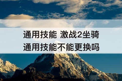 通用技能 激战2坐骑通用技能不能更换吗