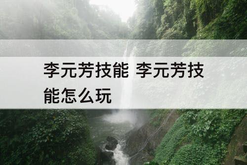 李元芳技能 李元芳技能怎么玩